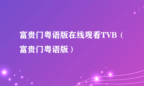 富贵门粤语版在线观看TVB（富贵门粤语版）