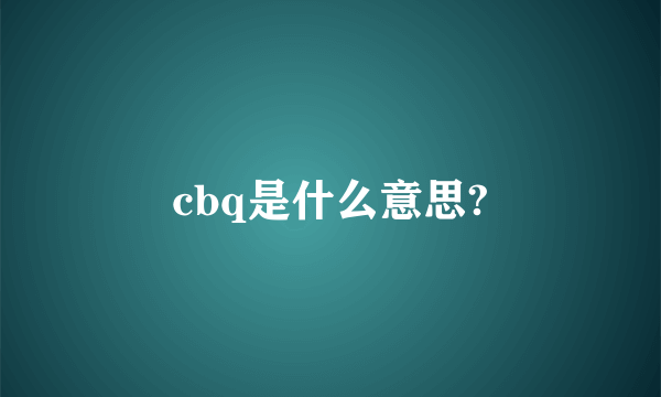 cbq是什么意思?