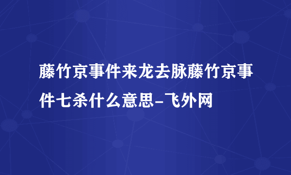 藤竹京事件来龙去脉藤竹京事件七杀什么意思-飞外网