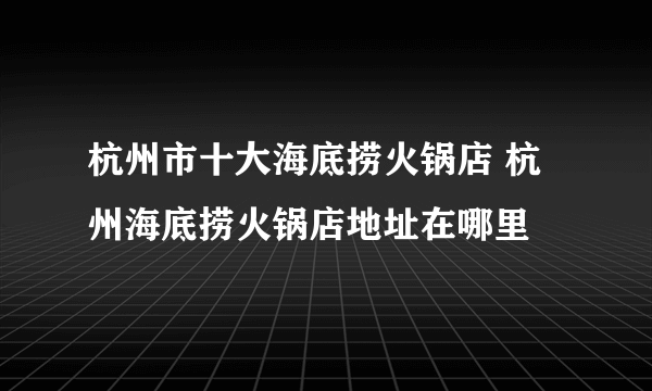 杭州市十大海底捞火锅店 杭州海底捞火锅店地址在哪里