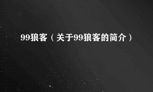 99狼客（关于99狼客的简介）