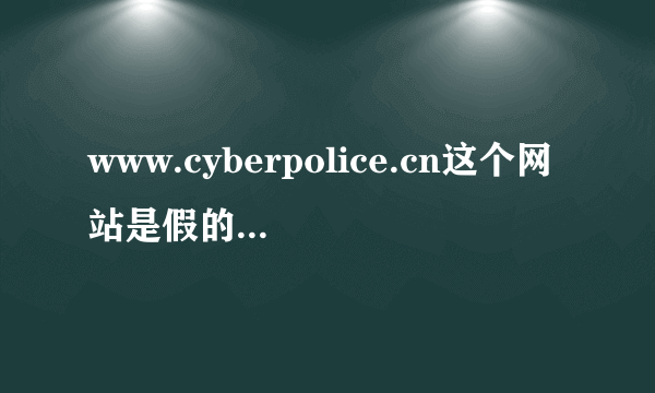 www.cyberpolice.cn这个网站是假的吗？它是网络违法犯罪举报网站！为何我举报和咨询总