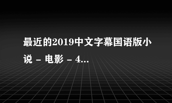 最近的2019中文字幕国语版小说 - 电影 - 4K流畅蓝光在线观