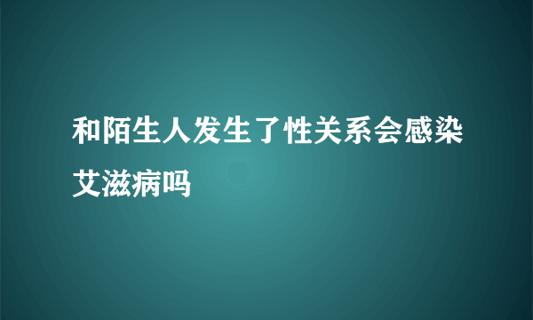 和陌生人发生了性关系会感染艾滋病吗