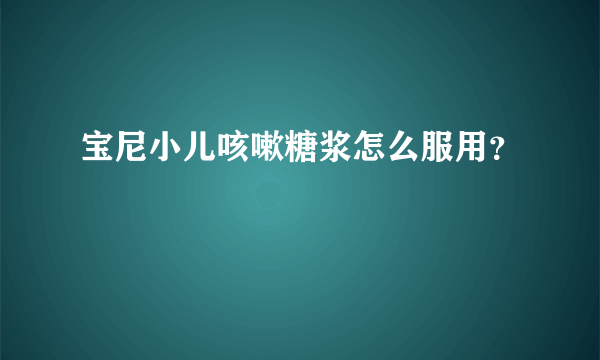 宝尼小儿咳嗽糖浆怎么服用？