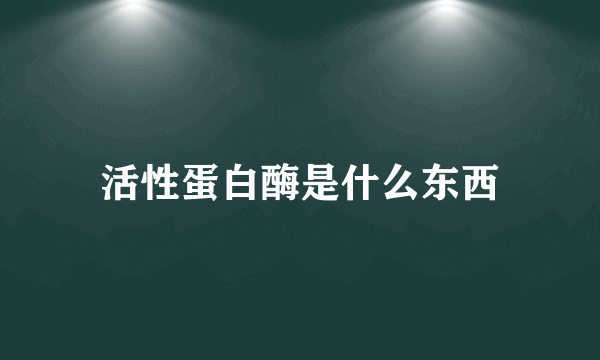 活性蛋白酶是什么东西