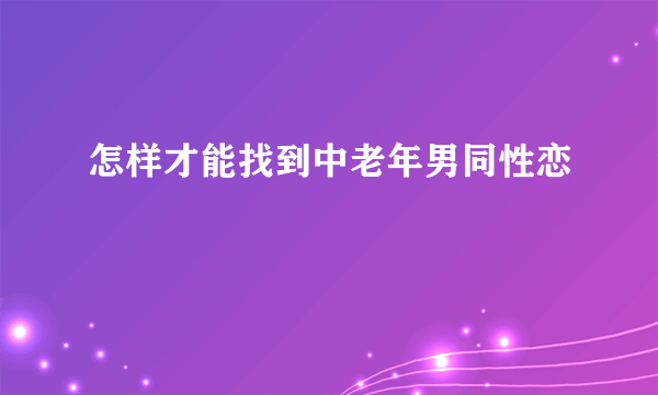 怎样才能找到中老年男同性恋