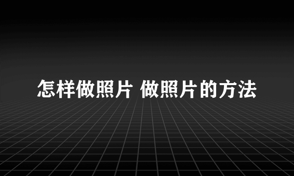 怎样做照片 做照片的方法