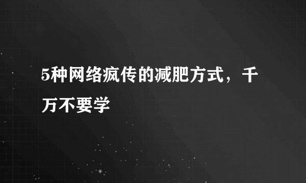 5种网络疯传的减肥方式，千万不要学