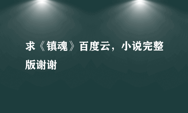 求《镇魂》百度云，小说完整版谢谢