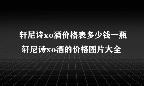 轩尼诗xo酒价格表多少钱一瓶 轩尼诗xo酒的价格图片大全