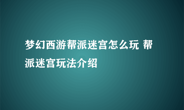 梦幻西游帮派迷宫怎么玩 帮派迷宫玩法介绍