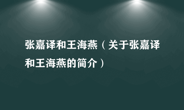 张嘉译和王海燕（关于张嘉译和王海燕的简介）