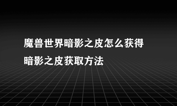 魔兽世界暗影之皮怎么获得 暗影之皮获取方法