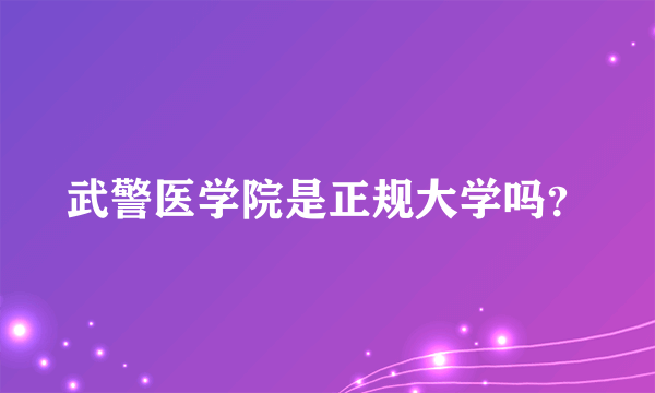 武警医学院是正规大学吗？