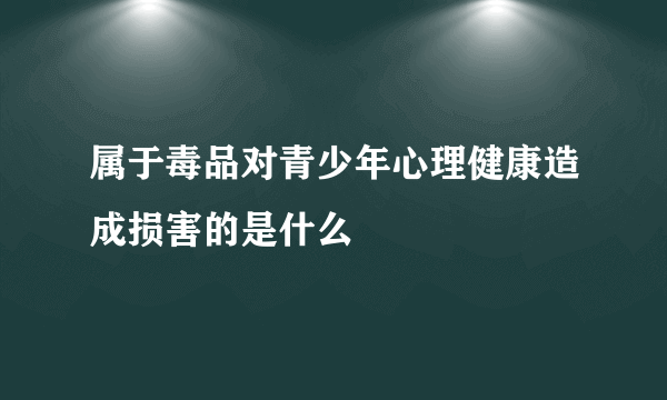 属于毒品对青少年心理健康造成损害的是什么