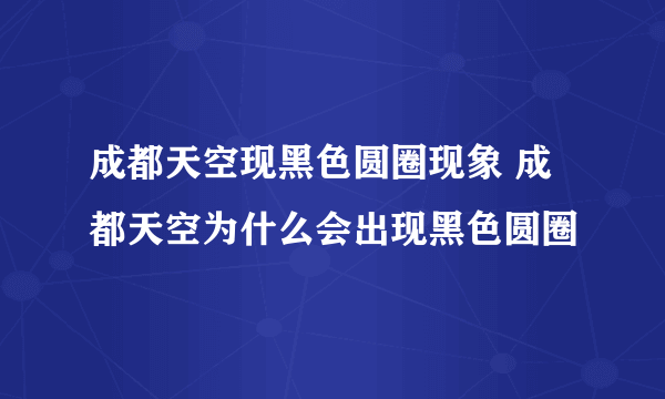 成都天空现黑色圆圈现象 成都天空为什么会出现黑色圆圈