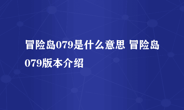 冒险岛079是什么意思 冒险岛079版本介绍