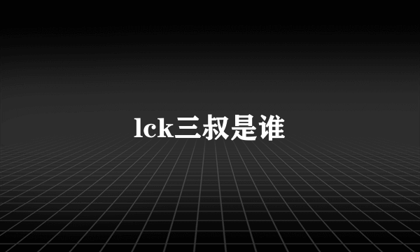 lck三叔是谁