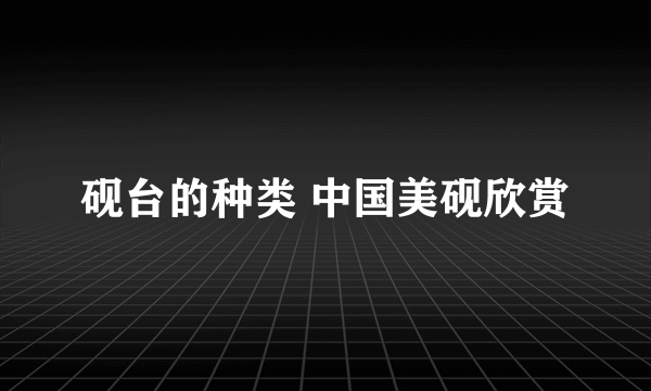 砚台的种类 中国美砚欣赏