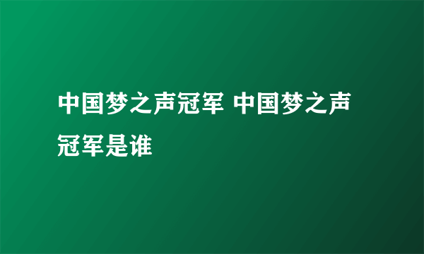 中国梦之声冠军 中国梦之声冠军是谁