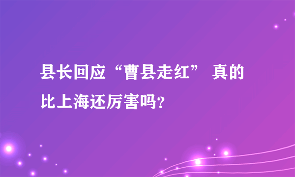 县长回应“曹县走红” 真的比上海还厉害吗？