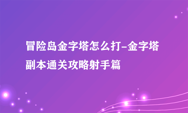 冒险岛金字塔怎么打-金字塔副本通关攻略射手篇