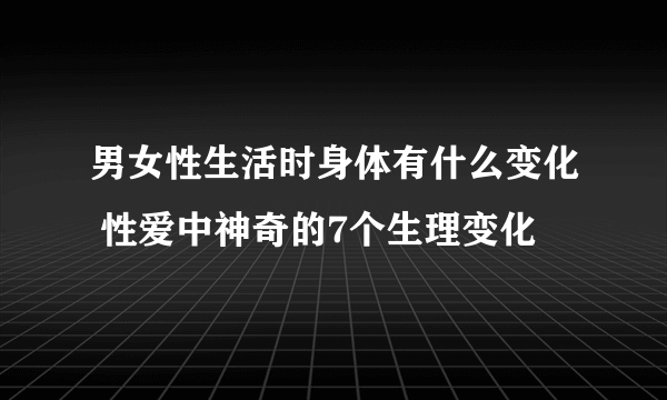 男女性生活时身体有什么变化 性爱中神奇的7个生理变化