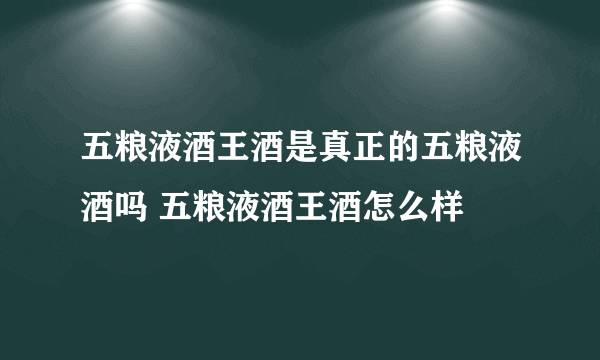 五粮液酒王酒是真正的五粮液酒吗 五粮液酒王酒怎么样