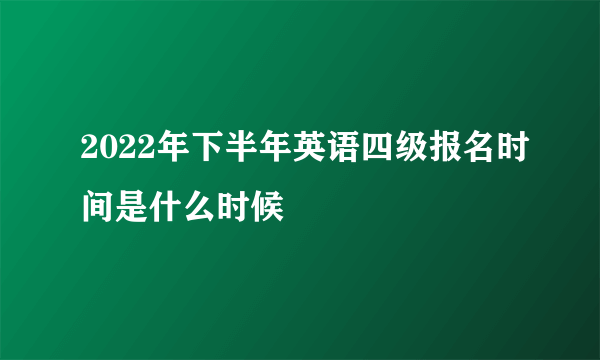 2022年下半年英语四级报名时间是什么时候