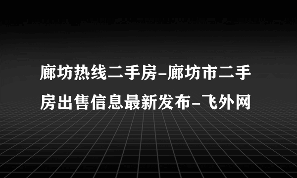 廊坊热线二手房-廊坊市二手房出售信息最新发布-飞外网