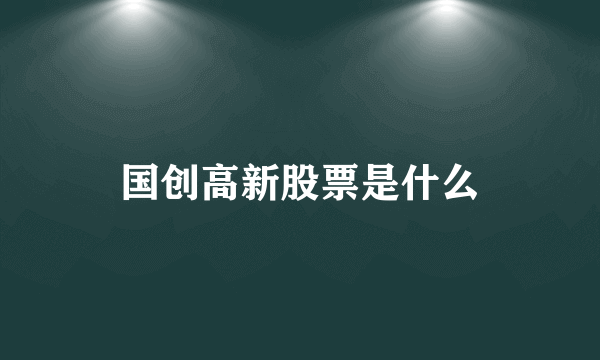 国创高新股票是什么