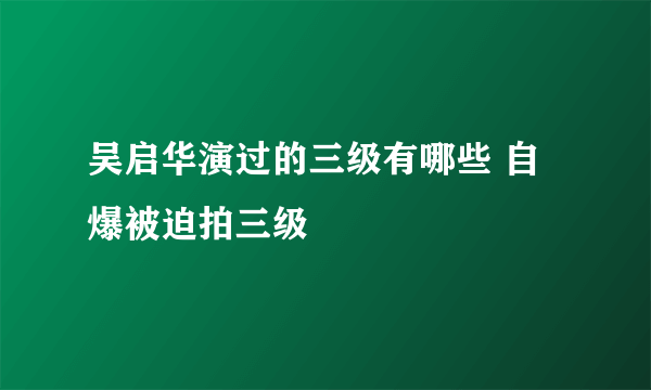 吴启华演过的三级有哪些 自爆被迫拍三级