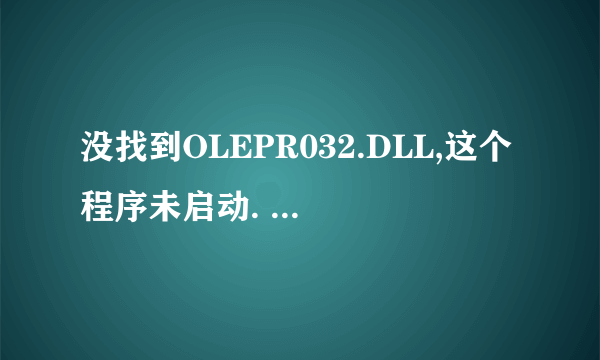 没找到OLEPR032.DLL,这个程序未启动. 重新安装可能会修复此问题!