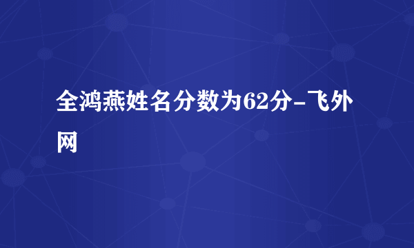 全鸿燕姓名分数为62分-飞外网