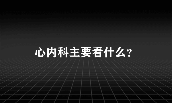 心内科主要看什么？