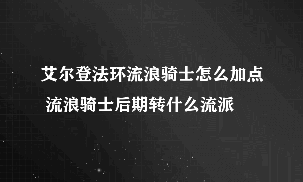 艾尔登法环流浪骑士怎么加点 流浪骑士后期转什么流派