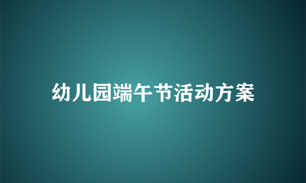 幼儿园端午节活动方案