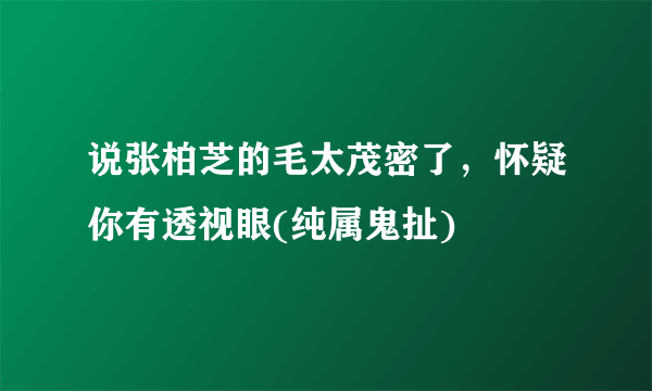 说张柏芝的毛太茂密了，怀疑你有透视眼(纯属鬼扯) 