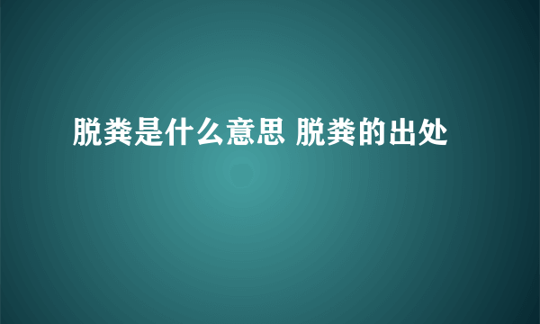 脱粪是什么意思 脱粪的出处