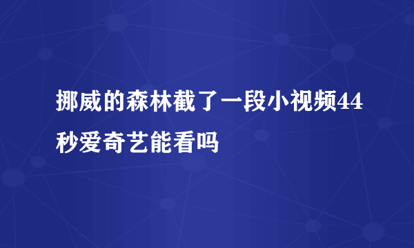 挪威的森林截了一段小视频44秒爱奇艺能看吗