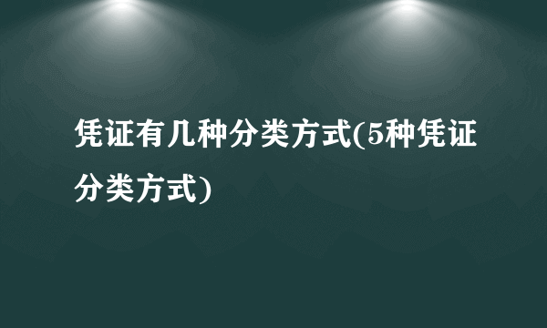 凭证有几种分类方式(5种凭证分类方式)