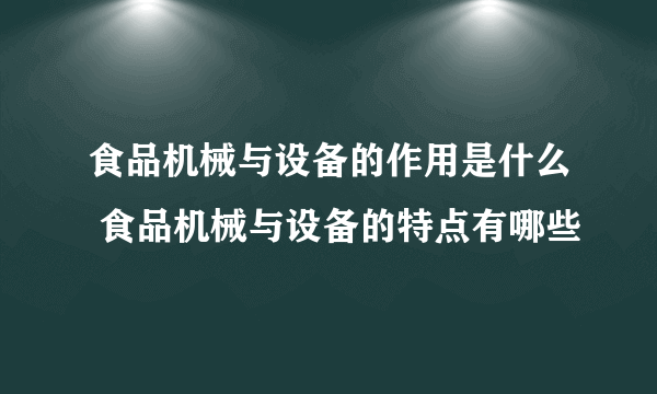 食品机械与设备的作用是什么 食品机械与设备的特点有哪些