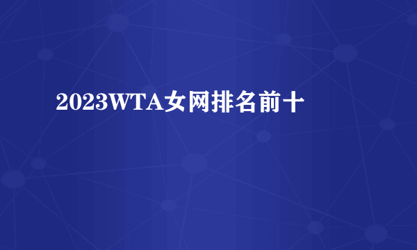 2023WTA女网排名前十