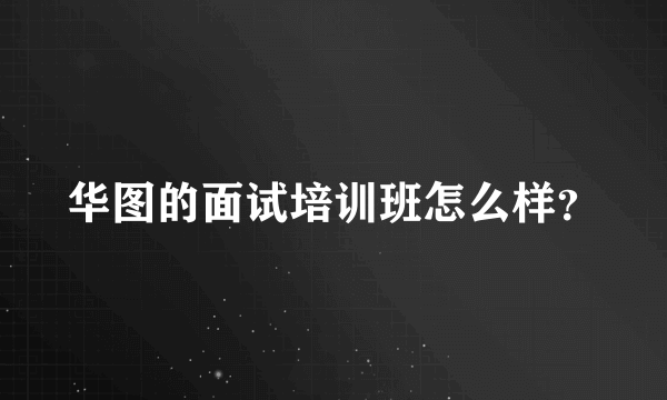 华图的面试培训班怎么样？