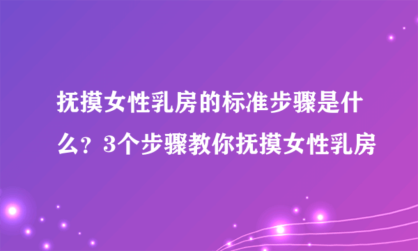 抚摸女性乳房的标准步骤是什么？3个步骤教你抚摸女性乳房