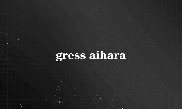 gress aihara