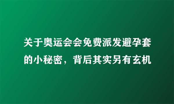 关于奥运会会免费派发避孕套的小秘密，背后其实另有玄机