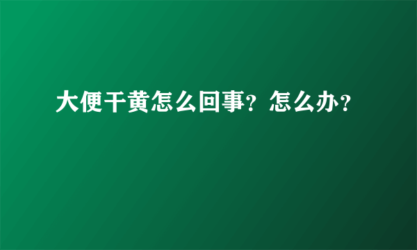 大便干黄怎么回事？怎么办？