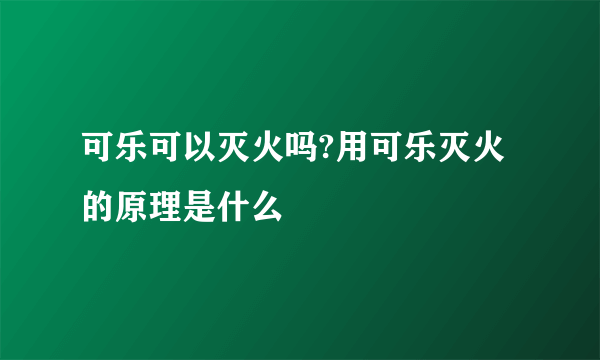 可乐可以灭火吗?用可乐灭火的原理是什么